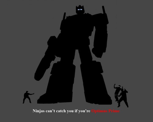 ninjas cant catch you if you are optimus PRIME